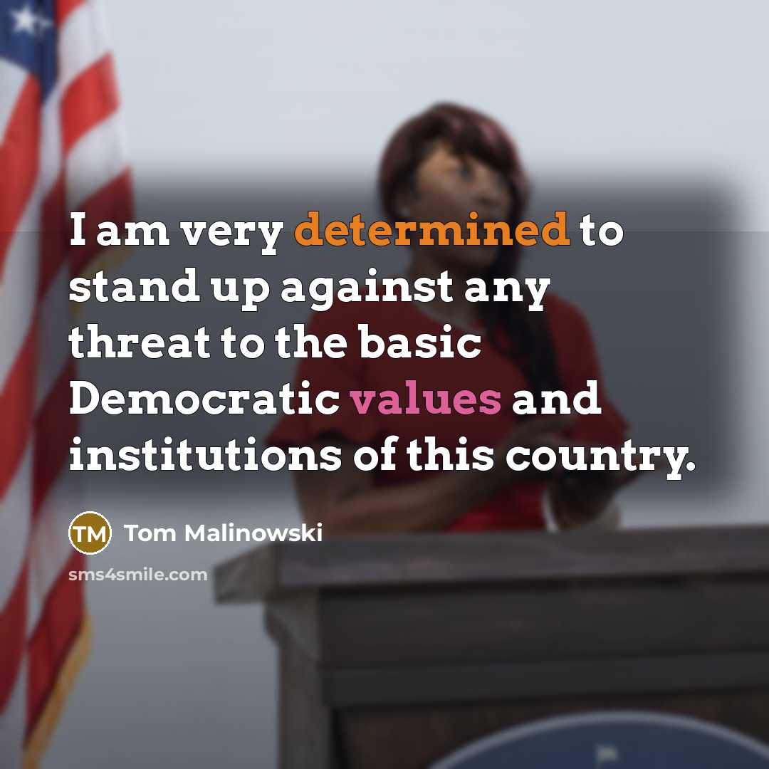 “I am very determined to stand up against any threat to the basic Democratic values and institutions of this country.” quote by Tom Malinowski
