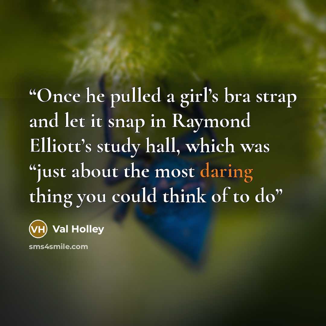 “Once he pulled a girl’s bra strap and let it snap in Raymond Elliott’s study hall, which was “just about the most daring thing you could think of to do” quote by Val Holley