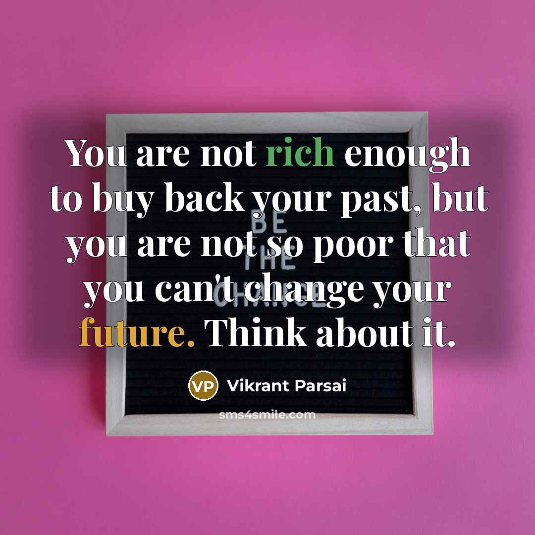 “You are not rich enough to buy back your past, but you are not so poor that you can't change your future. Think about it.” quote by Vikrant Parsai