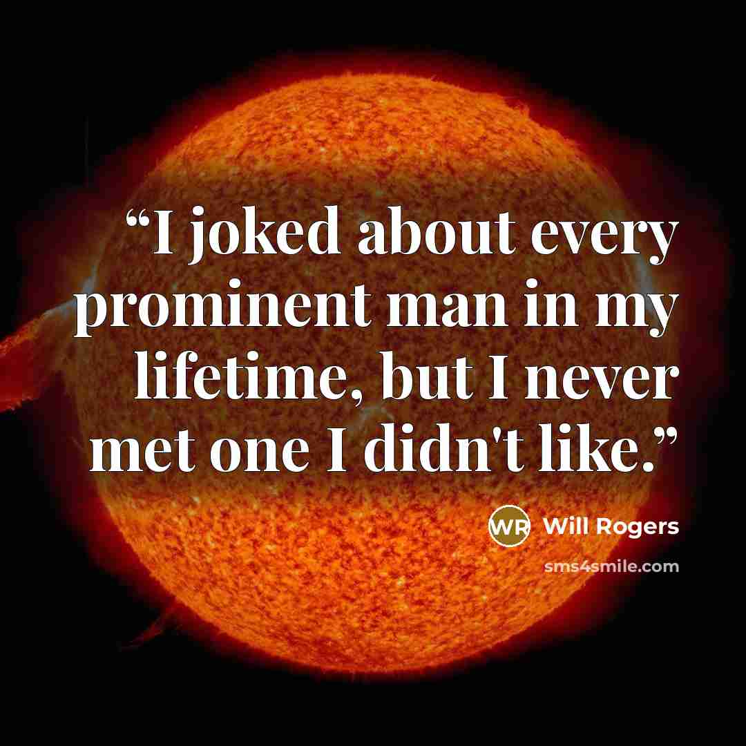 “I joked about every prominent man in my lifetime, but I never met one I didn't like.” quote by Will Rogers