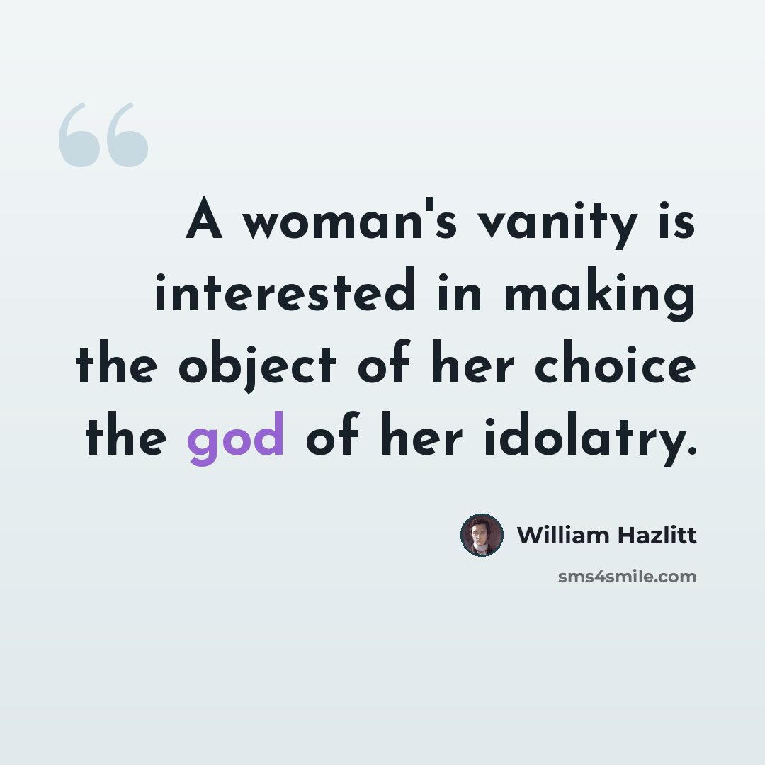 “A woman's vanity is interested in making the object of her choice the god of her idolatry.” quote by William Hazlitt