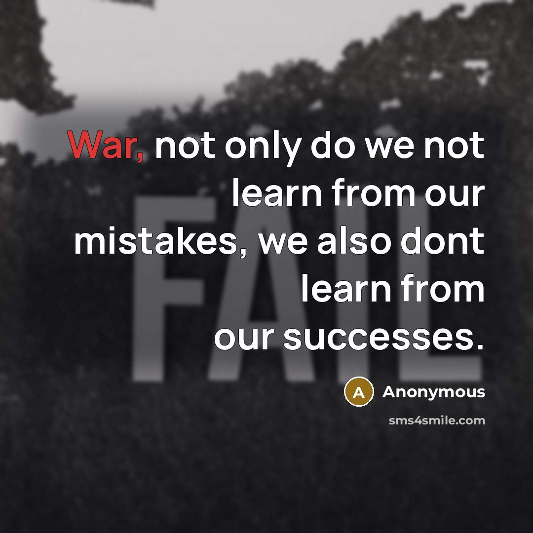 “War, not only do we not learn from our mistakes, we also dont learn from our successes.” quote by Anonymous