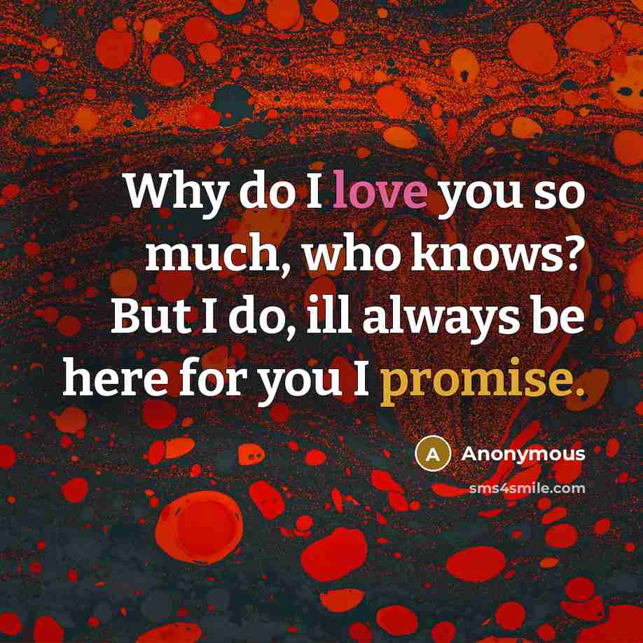 “Why do I love you so much, who knows? But I do, ill always be here for you I promise.” quote by Anonymous