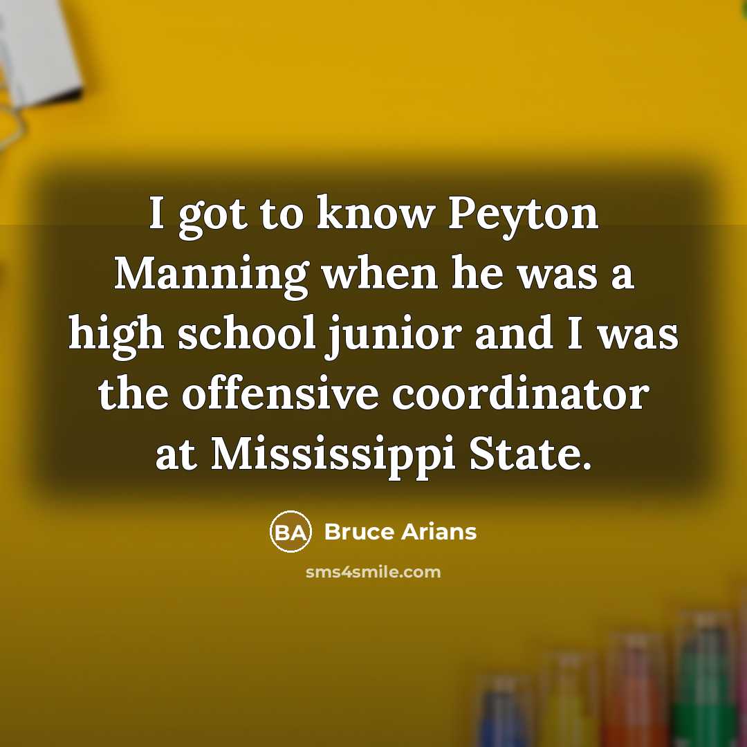“I got to know Peyton Manning when he was a high school junior and I was the offensive coordinator at Mississippi State.” quote by Bruce Arians
