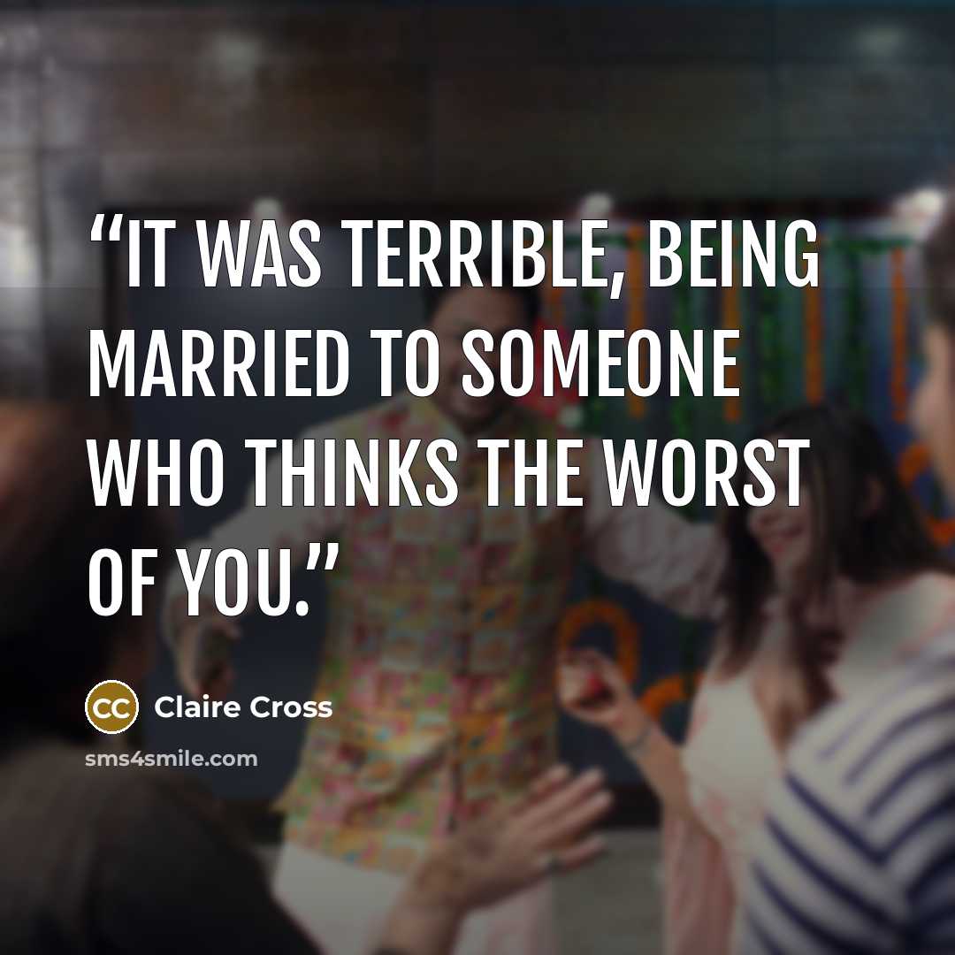“It was terrible, being married to someone who thinks the worst of you.” quote by Claire Cross