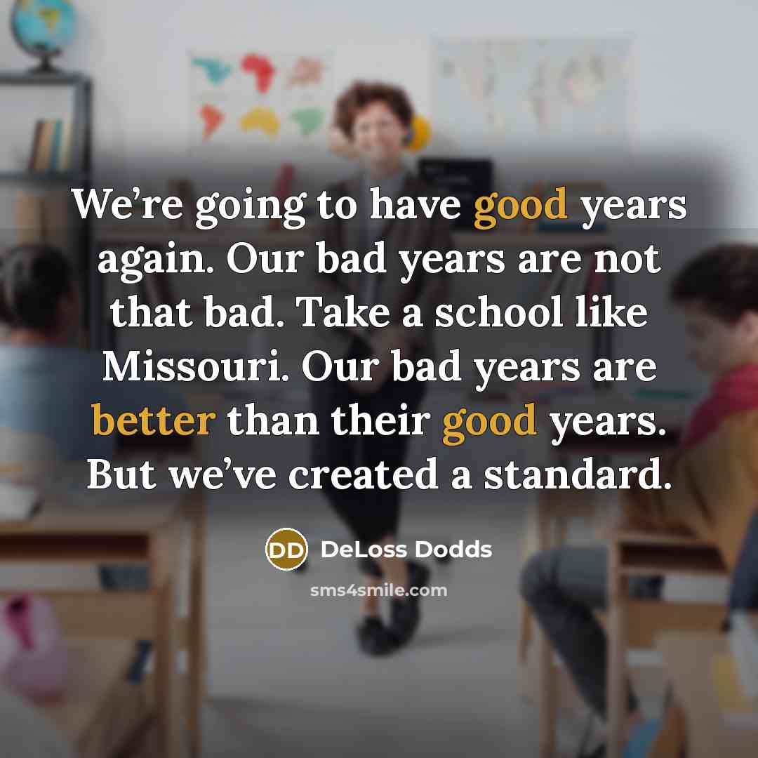 “We’re going to have good years again. Our bad years are not that bad. Take a school like Missouri. Our bad years are better than their good years. But we’ve created a standard.” quote by DeLoss Dodds