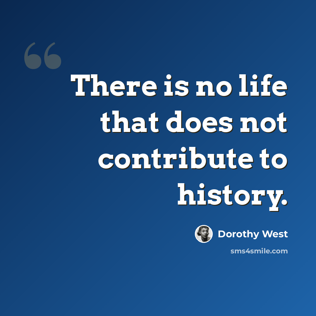“There is no life that does not contribute to history.” quote by Dorothy West