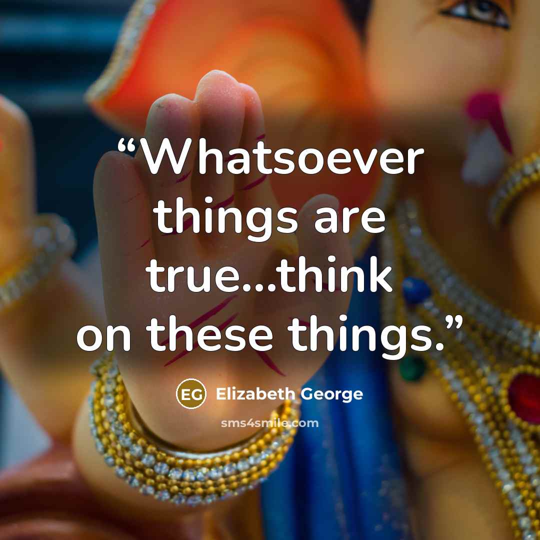 “Whatsoever things are true...think on these things.” quote by Elizabeth George