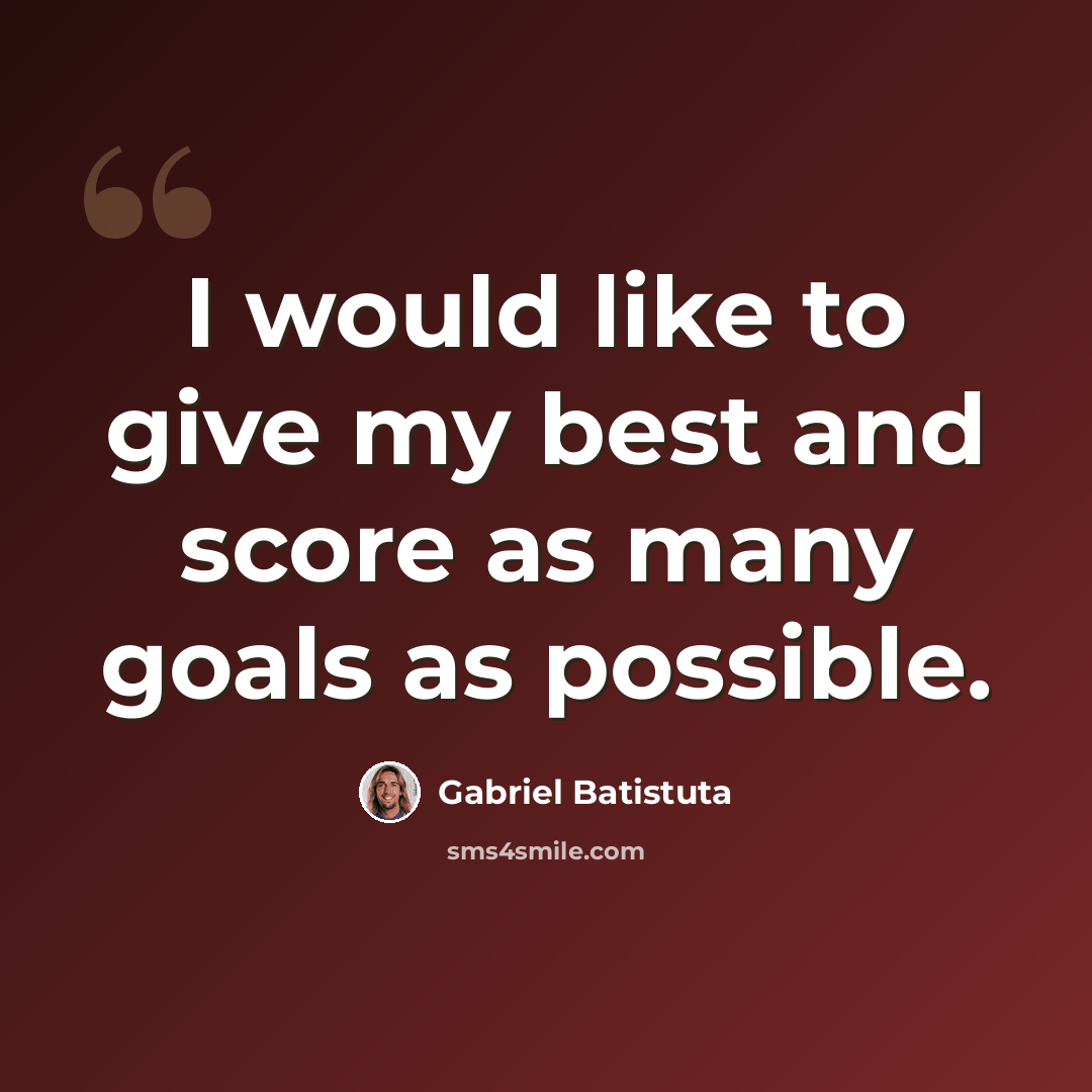 “I would like to give my best and score as many goals as possible.” quote by Gabriel Batistuta