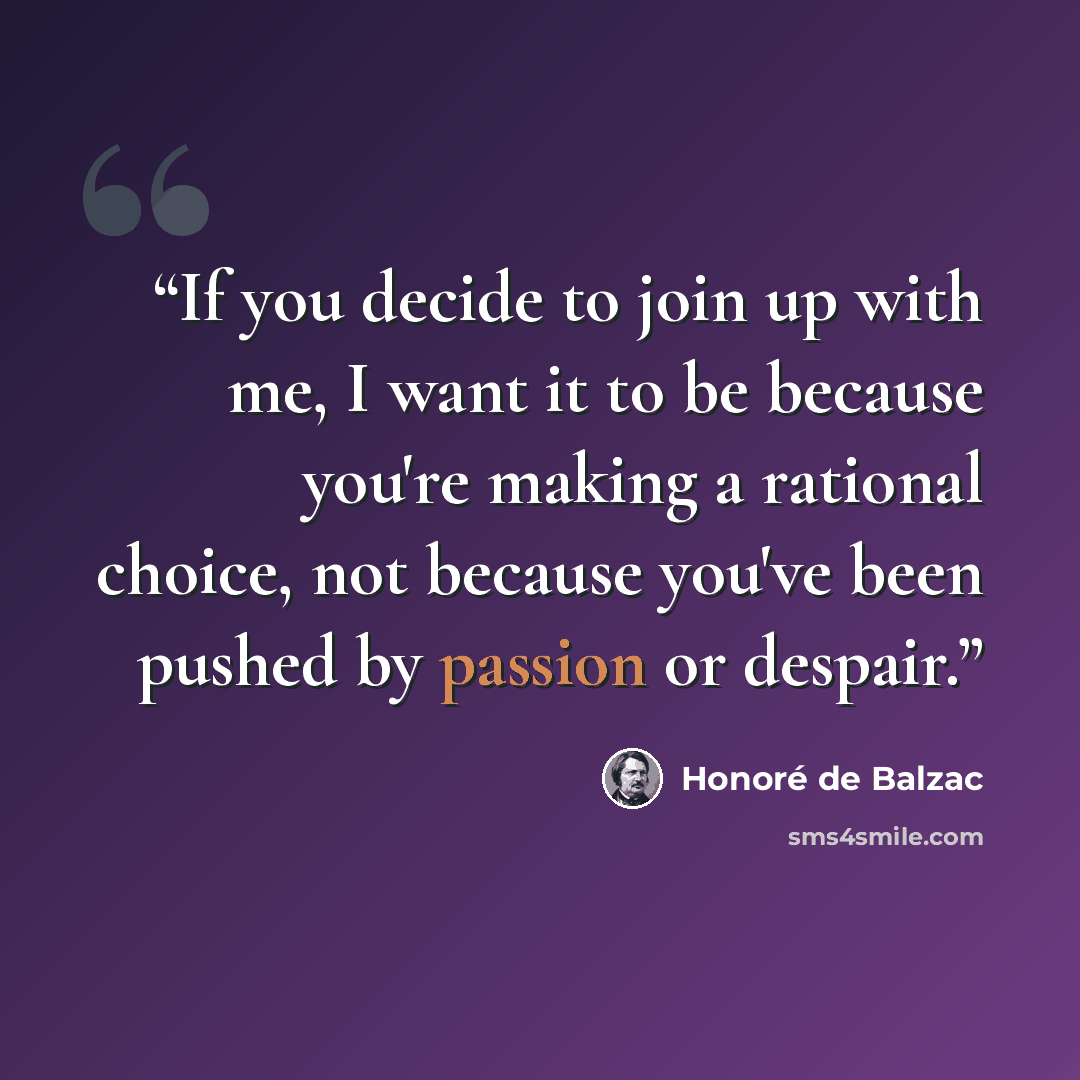 “If you decide to join up with me, I want it to be because you're making a rational choice, not because you've been pushed by passion or despair.” quote by Honoré de Balzac