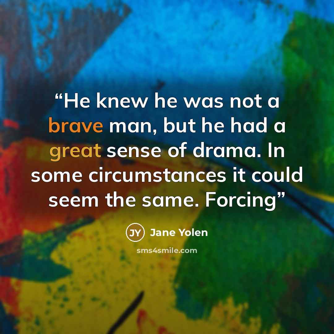 “He knew he was not a brave man, but he had a great sense of drama. In some circumstances it could seem the same. Forcing” quote by Jane Yolen