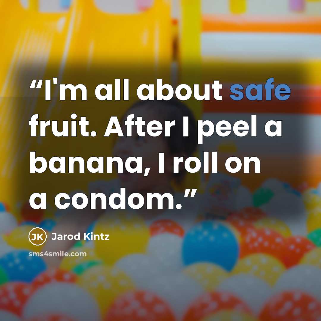 “I'm all about safe fruit. After I peel a banana, I roll on a condom.” quote by Jarod Kintz