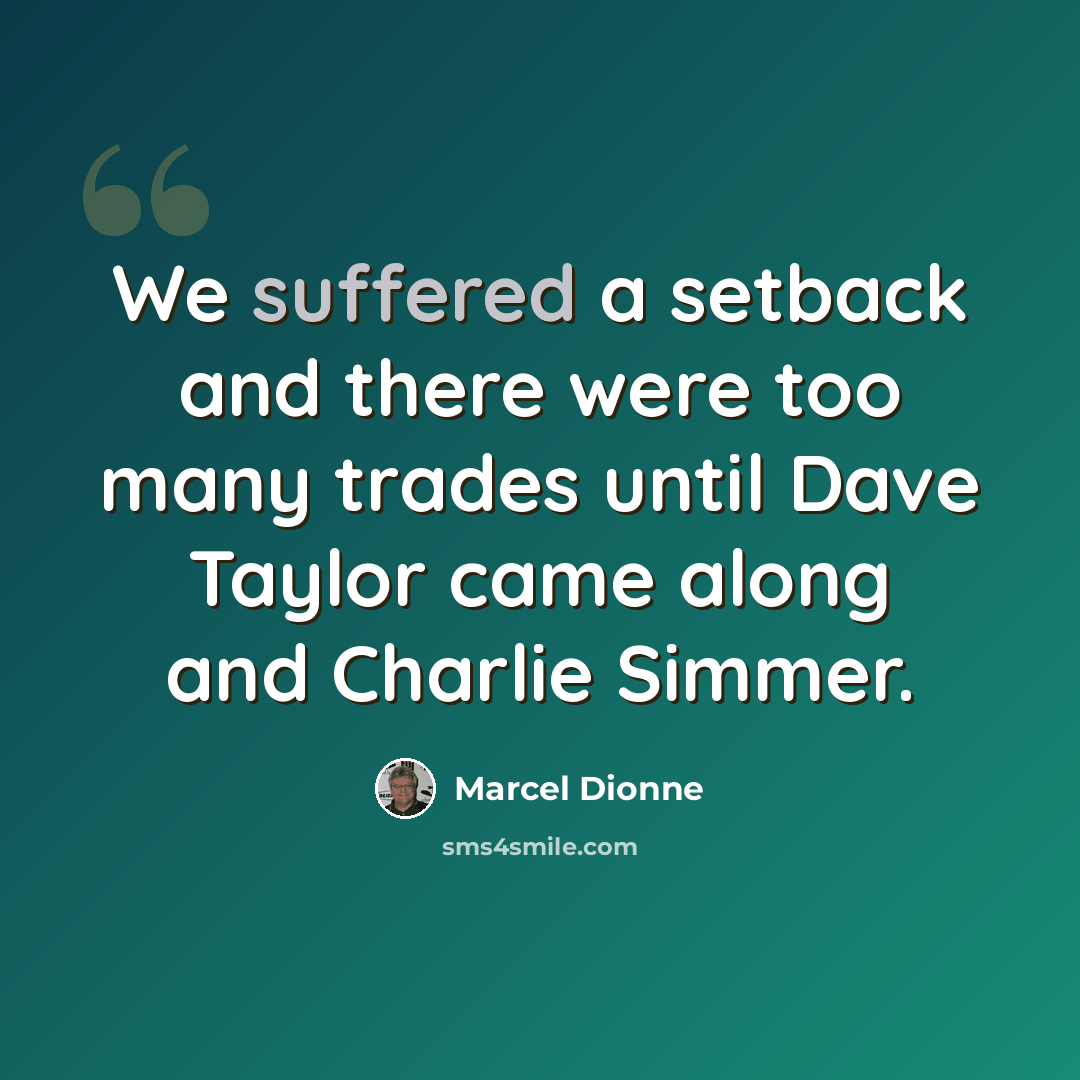“We suffered a setback and there were too many trades until Dave Taylor came along and Charlie Simmer.” quote by Marcel Dionne