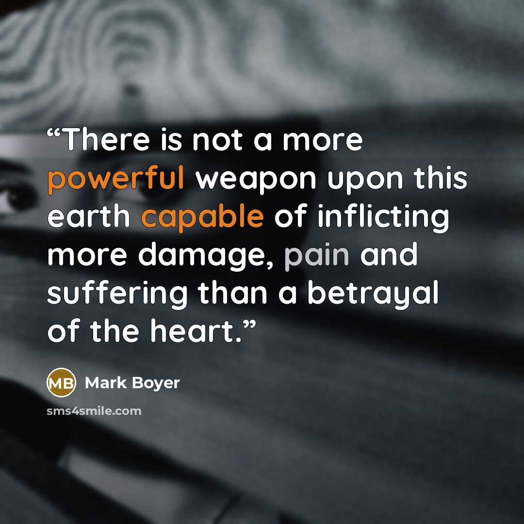 “There is not a more powerful weapon upon this earth capable of inflicting more damage, pain and suffering than a betrayal of the heart.” quote by Mark Boyer