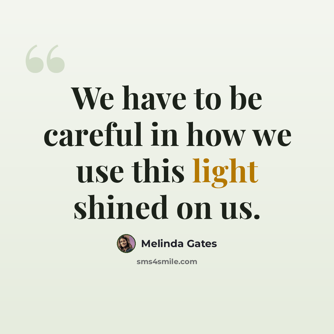 “We have to be careful in how we use this light shined on us.” quote by Melinda Gates