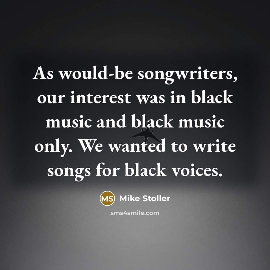 “As would-be songwriters, our interest was in black music and black music only. We wanted to write songs for black voices.” quote by Mike Stoller