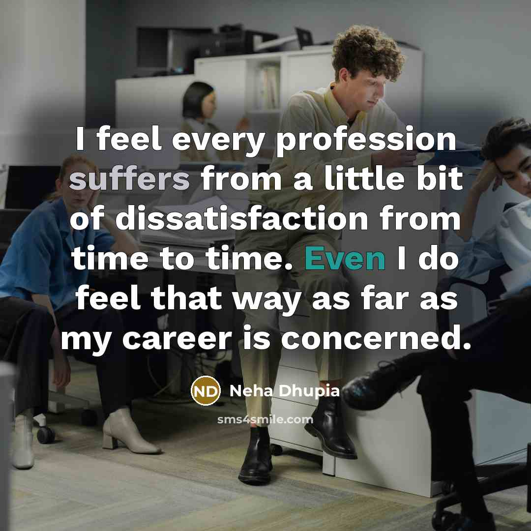 “I feel every profession suffers from a little bit of dissatisfaction from time to time. Even I do feel that way as far as my career is concerned.” quote by Neha Dhupia
