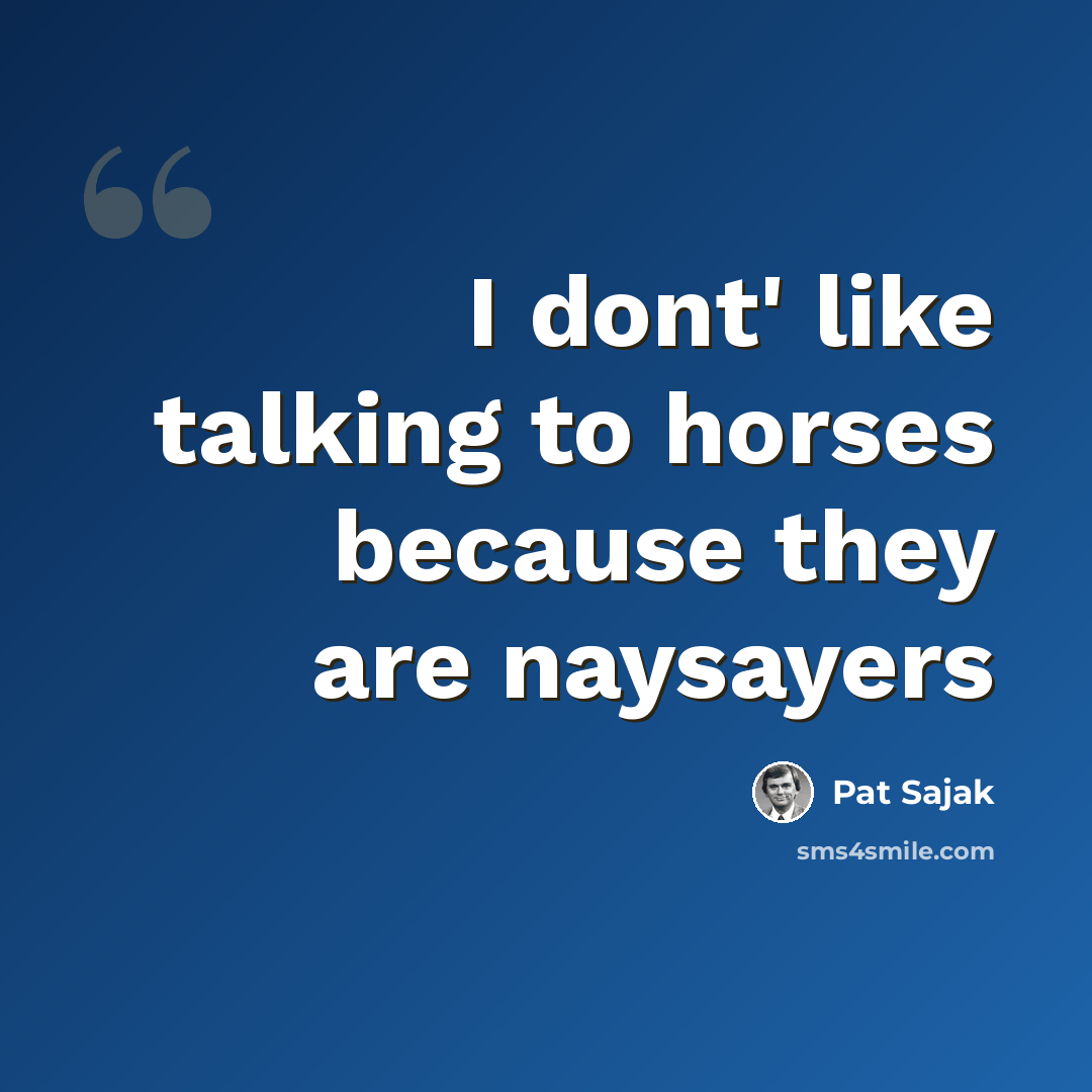 “I dont' like talking to horses because they are naysayers” quote by Pat Sajak