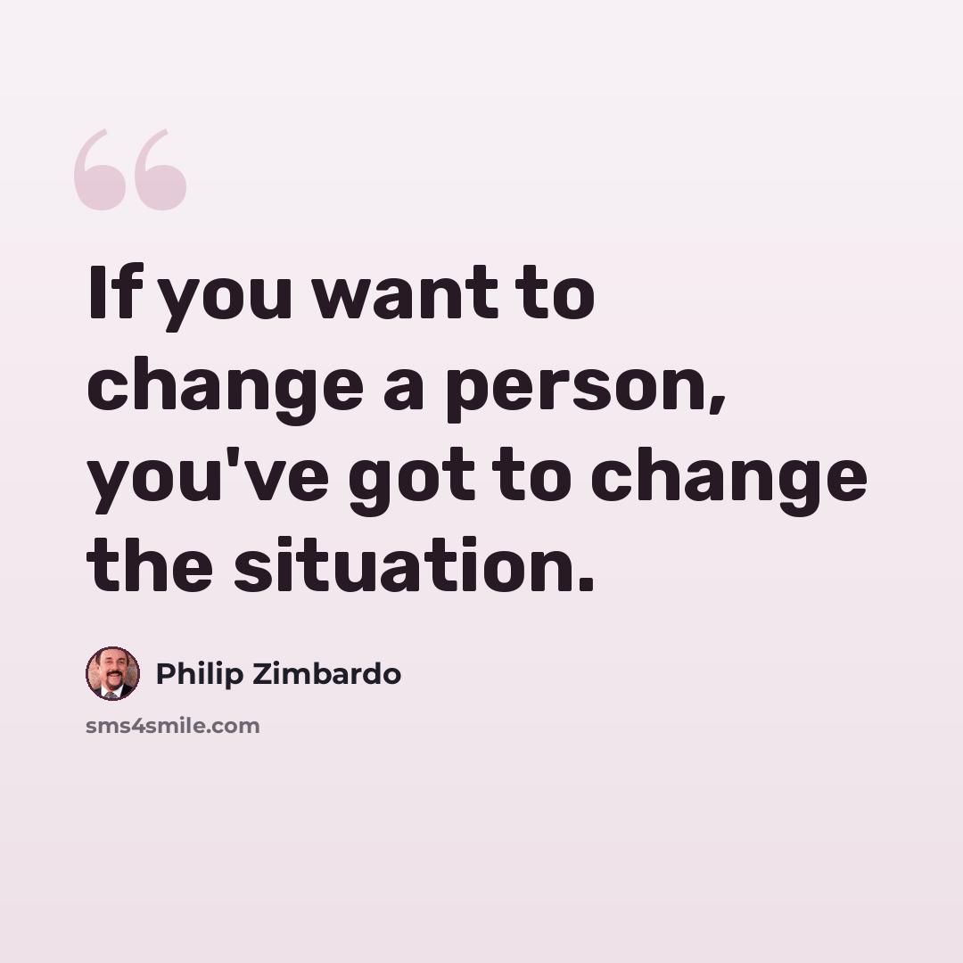“If you want to change a person, you've got to change the situation.” quote by Philip Zimbardo