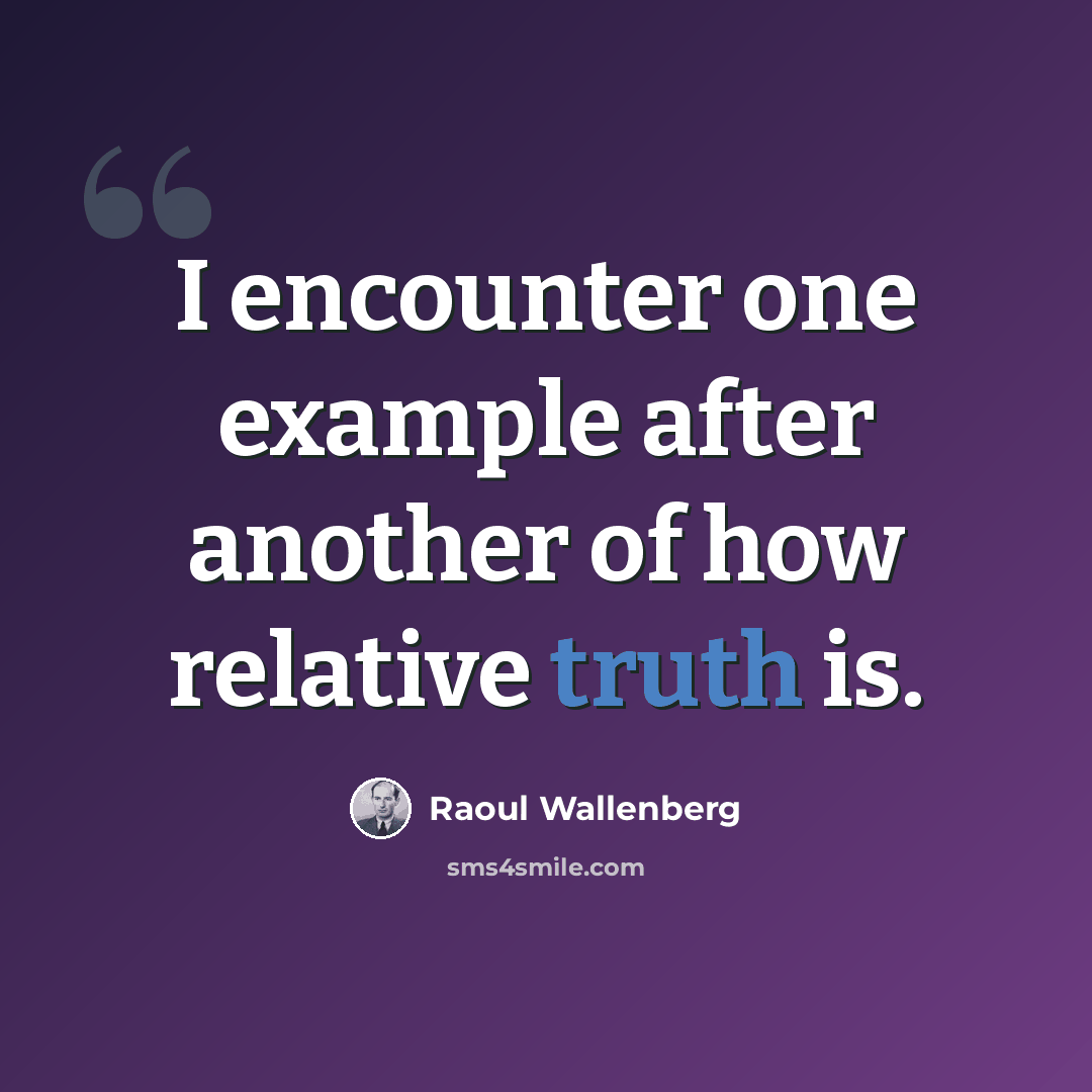 “I encounter one example after another of how relative truth is.” quote by Raoul Wallenberg