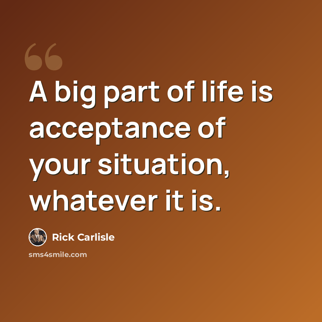 “A big part of life is acceptance of your situation, whatever it is.” quote by Rick Carlisle