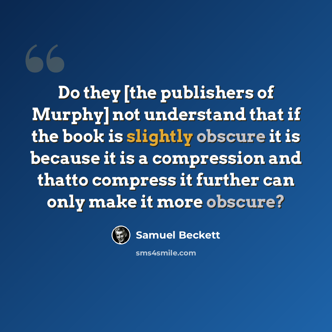 “Do they [the publishers of Murphy] not understand that if the book is slightly obscure it is because it is a compression and thatto compress it further can only make it more obscure?” quote by Samuel Beckett