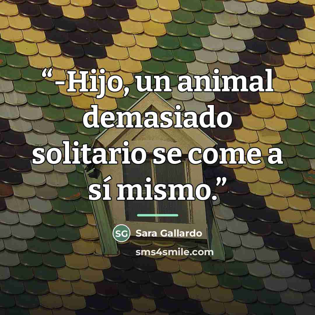 “-Hijo, un animal demasiado solitario se come a sí mismo.” quote by Sara Gallardo
