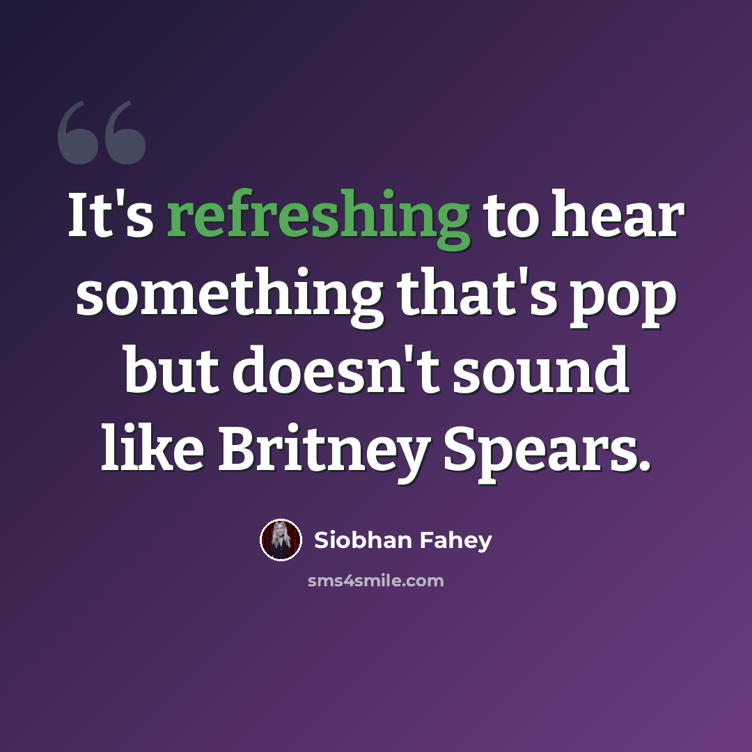 “It's refreshing to hear something that's pop but doesn't sound like Britney Spears.” quote by Siobhan Fahey