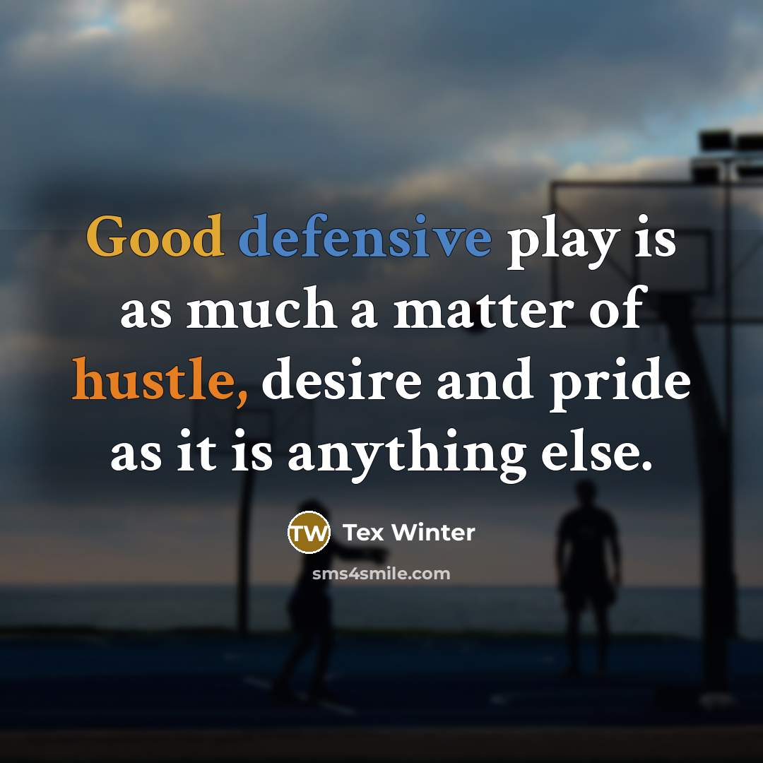 “Good defensive play is as much a matter of hustle, desire and pride as it is anything else.” quote by Tex Winter
