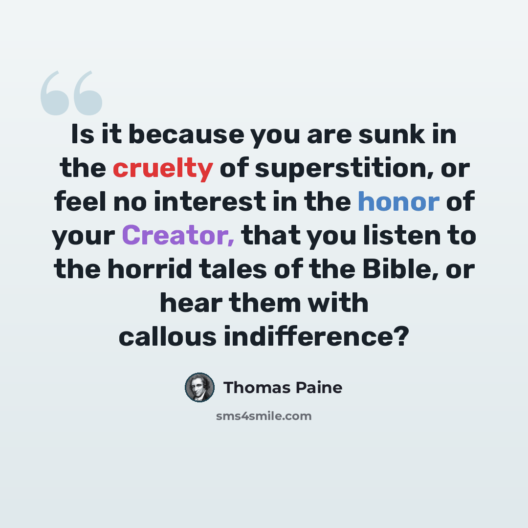 “Is it because you are sunk in the cruelty of superstition, or feel no interest in the honor of your Creator, that you listen to the horrid tales of the Bible, or hear them with callous indifference?” quote by Thomas Paine