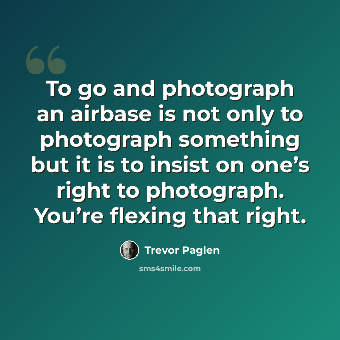 “To go and photograph an airbase is not only to photograph something but it is to insist on one’s right to photograph. You’re flexing that right.” quote by Trevor Paglen
