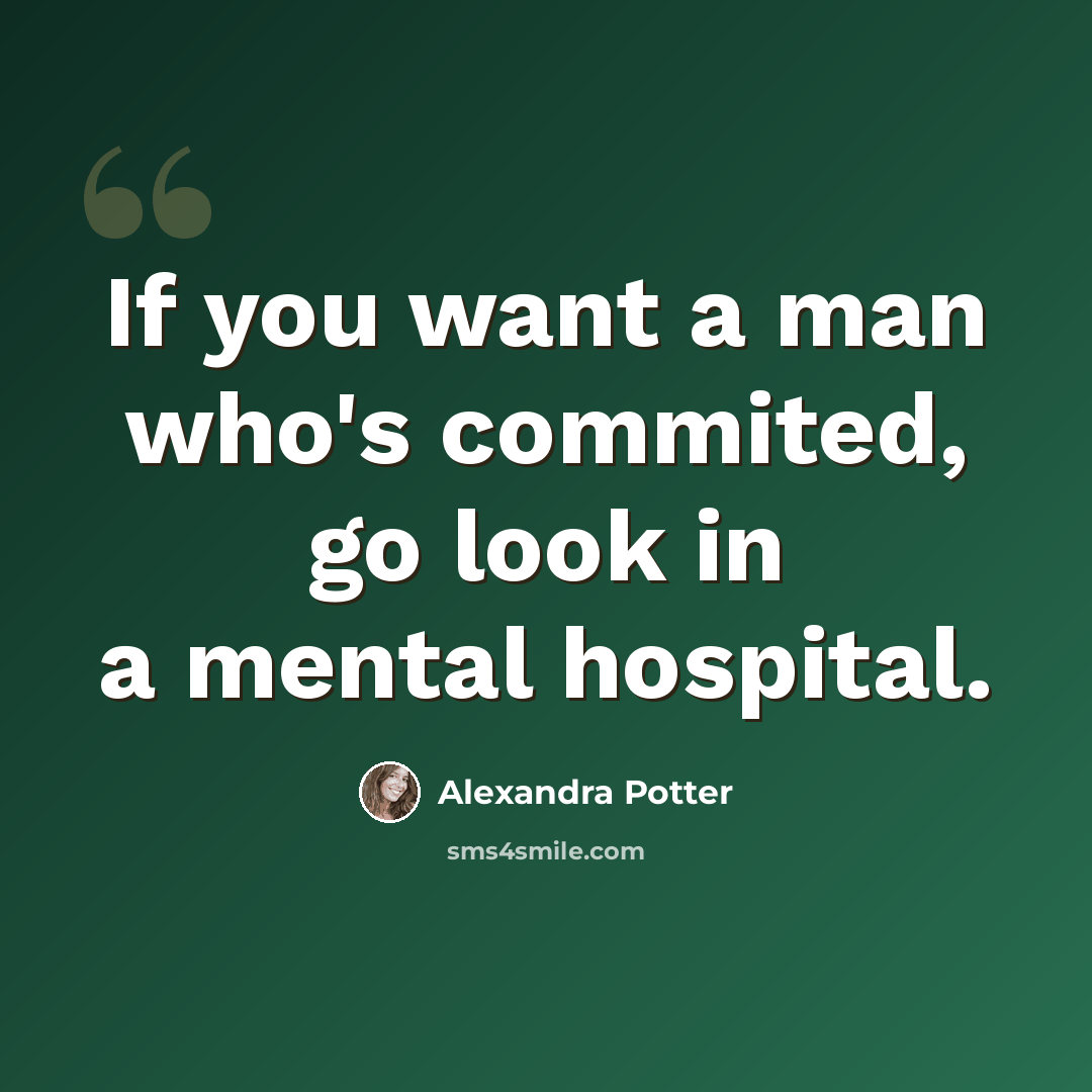 “If you want a man who's commited, go look in a mental hospital.” quote by Alexandra Potter