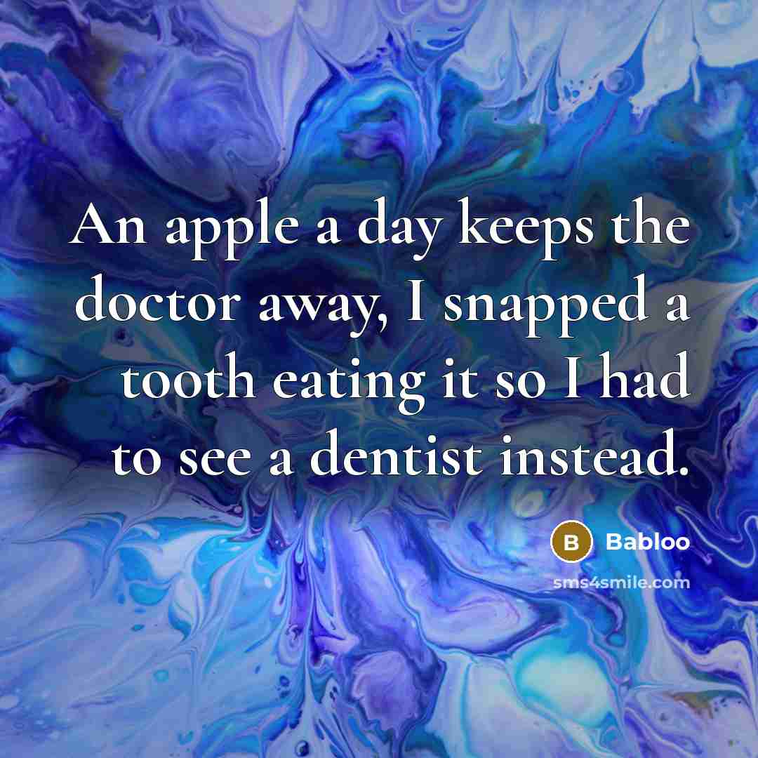 “An apple a day keeps the doctor away, I snapped a tooth eating it so I had to see a dentist instead.” quote by Babloo