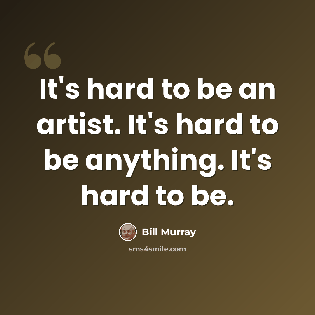 “It's hard to be an artist. It's hard to be anything. It's hard to be.” quote by Bill Murray