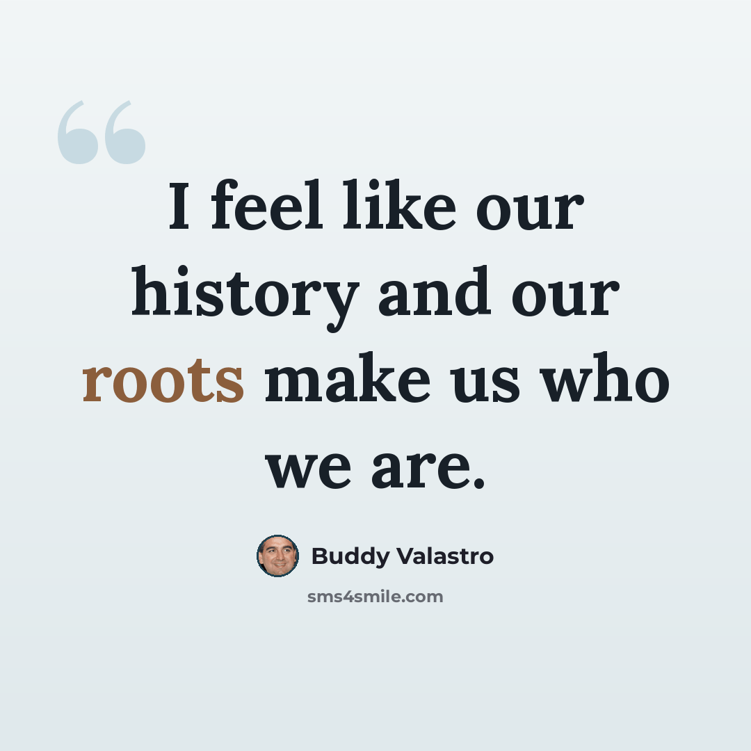 “I feel like our history and our roots make us who we are.” quote by Buddy Valastro