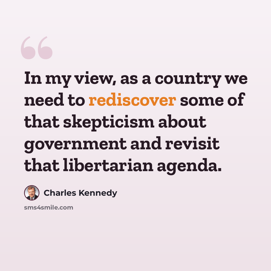 “In my view, as a country we need to rediscover some of that skepticism about government and revisit that libertarian agenda.” quote by Charles Kennedy