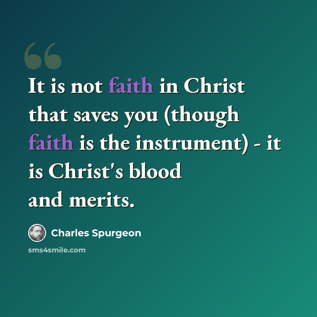 “It is not faith in Christ that saves you (though faith is the instrument) - it is Christ's blood and merits.” quote by Charles Spurgeon