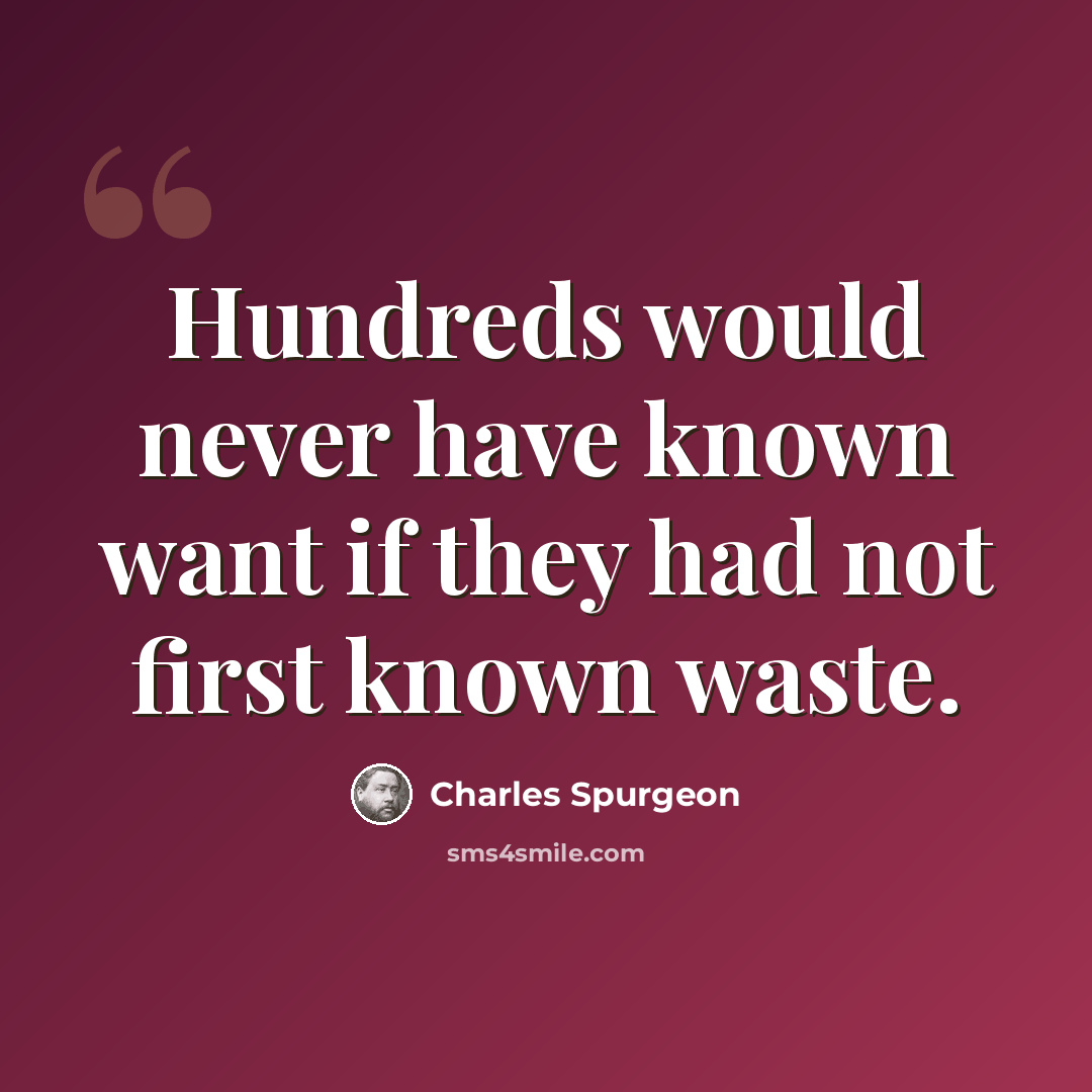 “Hundreds would never have known want if they had not first known waste.” quote by Charles Spurgeon