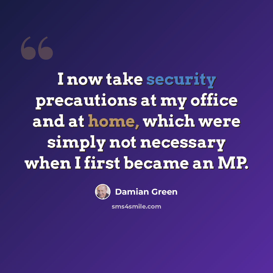 “I now take security precautions at my office and at home, which were simply not necessary when I first became an MP.” quote by Damian Green
