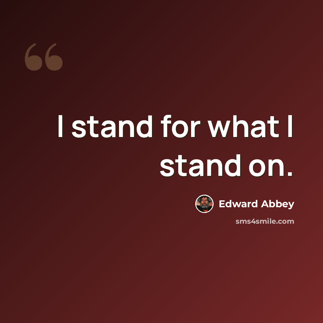 “I stand for what I stand on.” quote by Edward Abbey