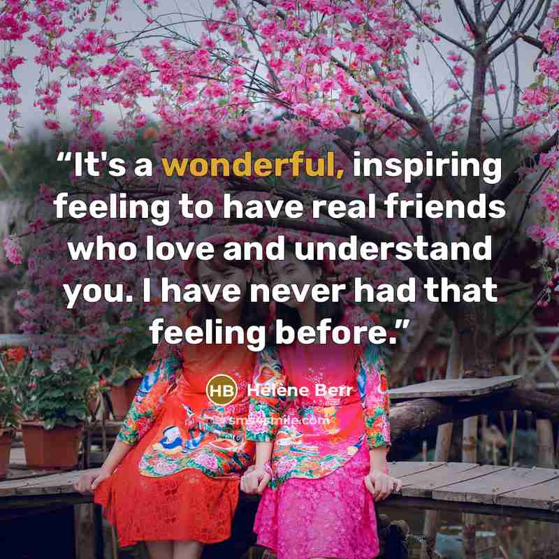 “It's a wonderful, inspiring feeling to have real friends who love and understand you. I have never had that feeling before.” quote by Hélène Berr