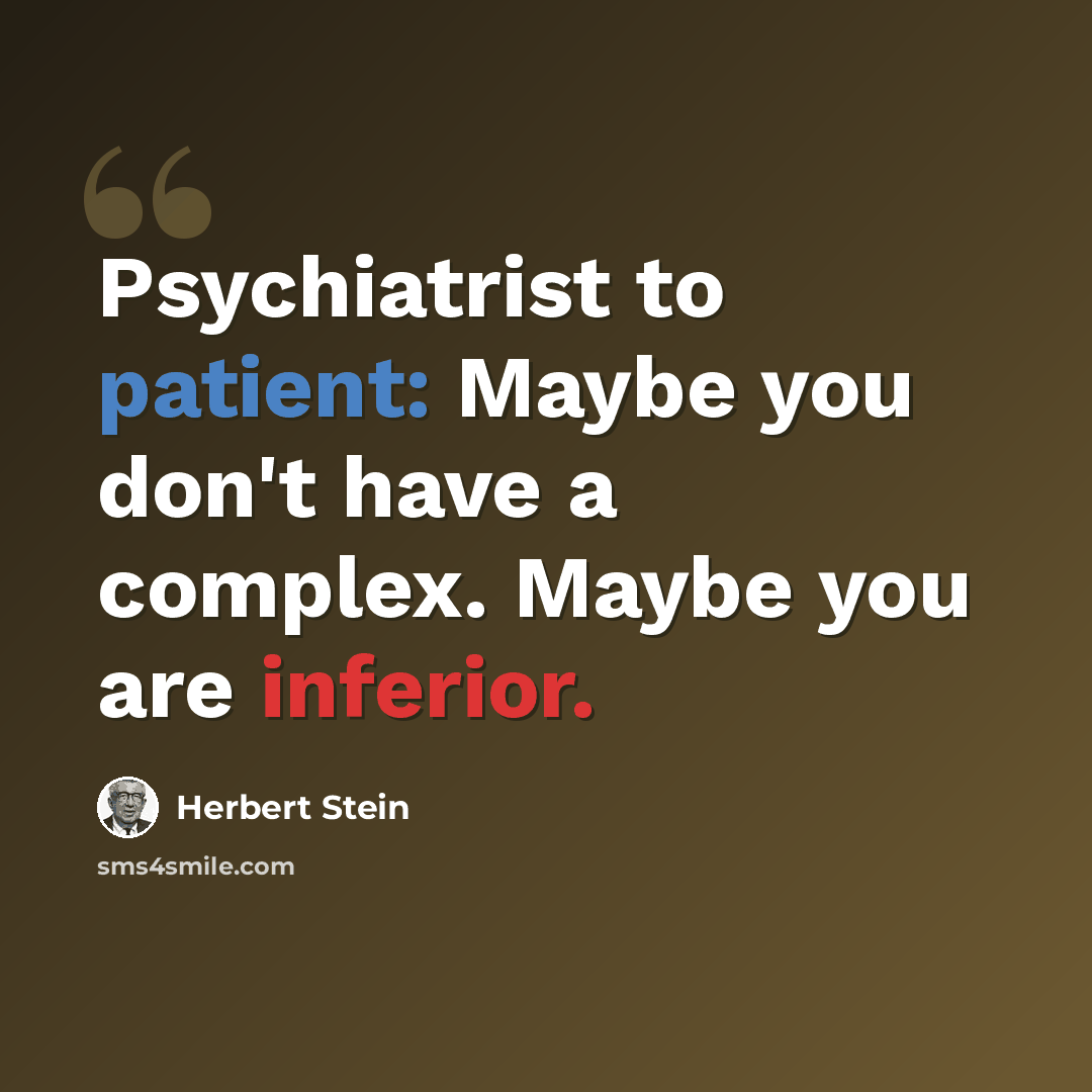 “Psychiatrist to patient: Maybe you don't have a complex. Maybe you are inferior.” quote by Herbert Stein