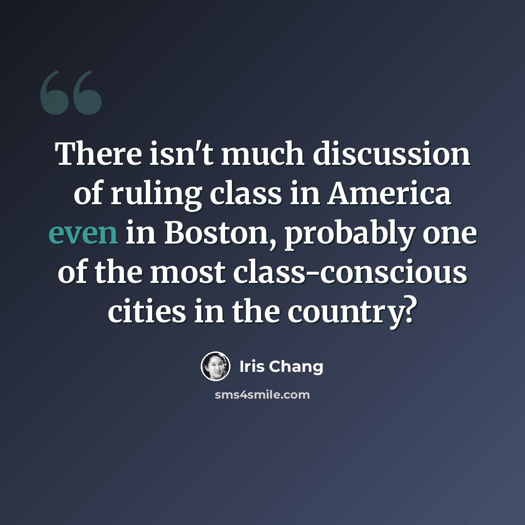 “There isn't much discussion of ruling class in America even in Boston, probably one of the most class-conscious cities in the country?” quote by Iris Chang