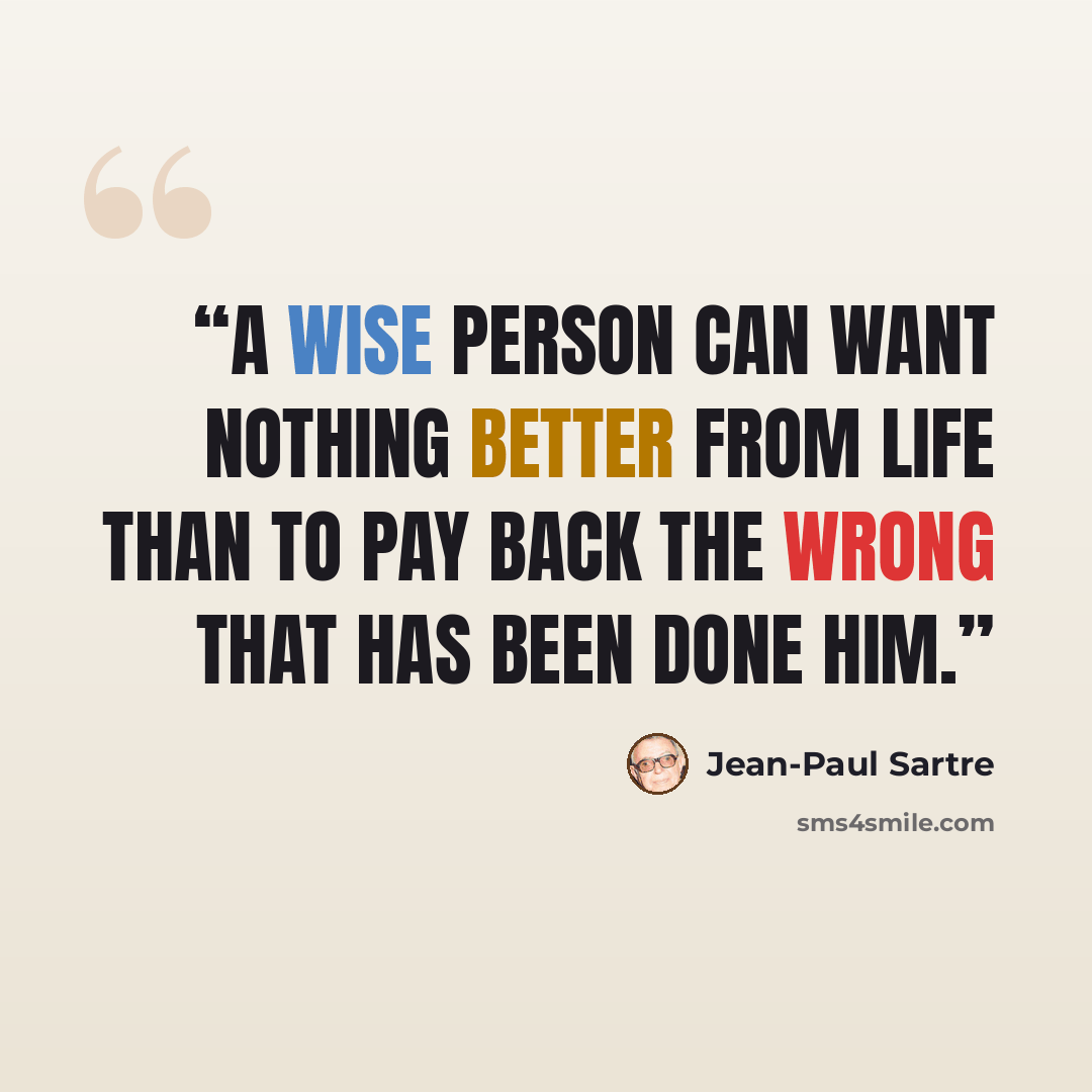 “a wise person can want nothing better from life than to pay back the wrong that has been done him.” quote by Jean-Paul Sartre