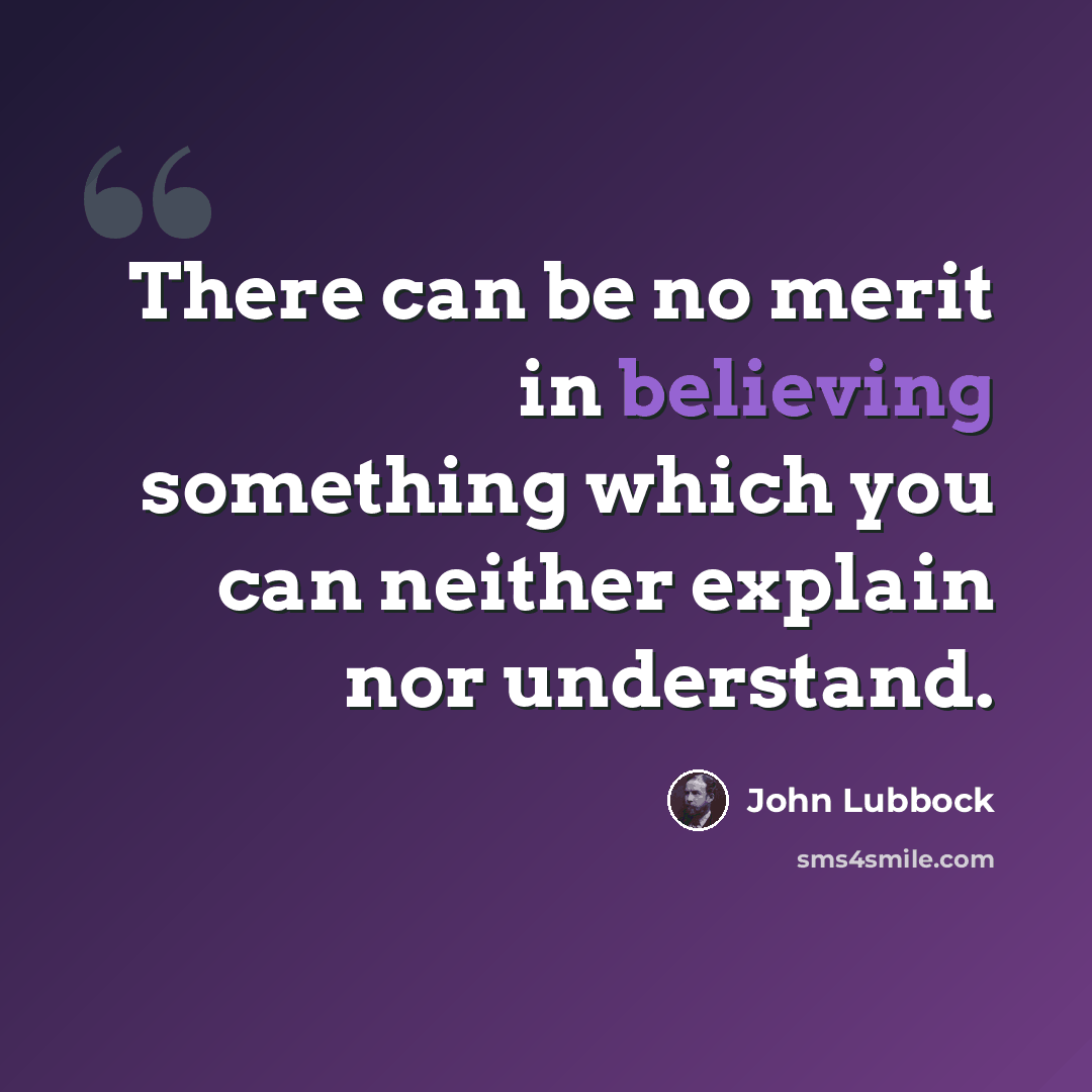 “There can be no merit in believing something which you can neither explain nor understand.” quote by John Lubbock