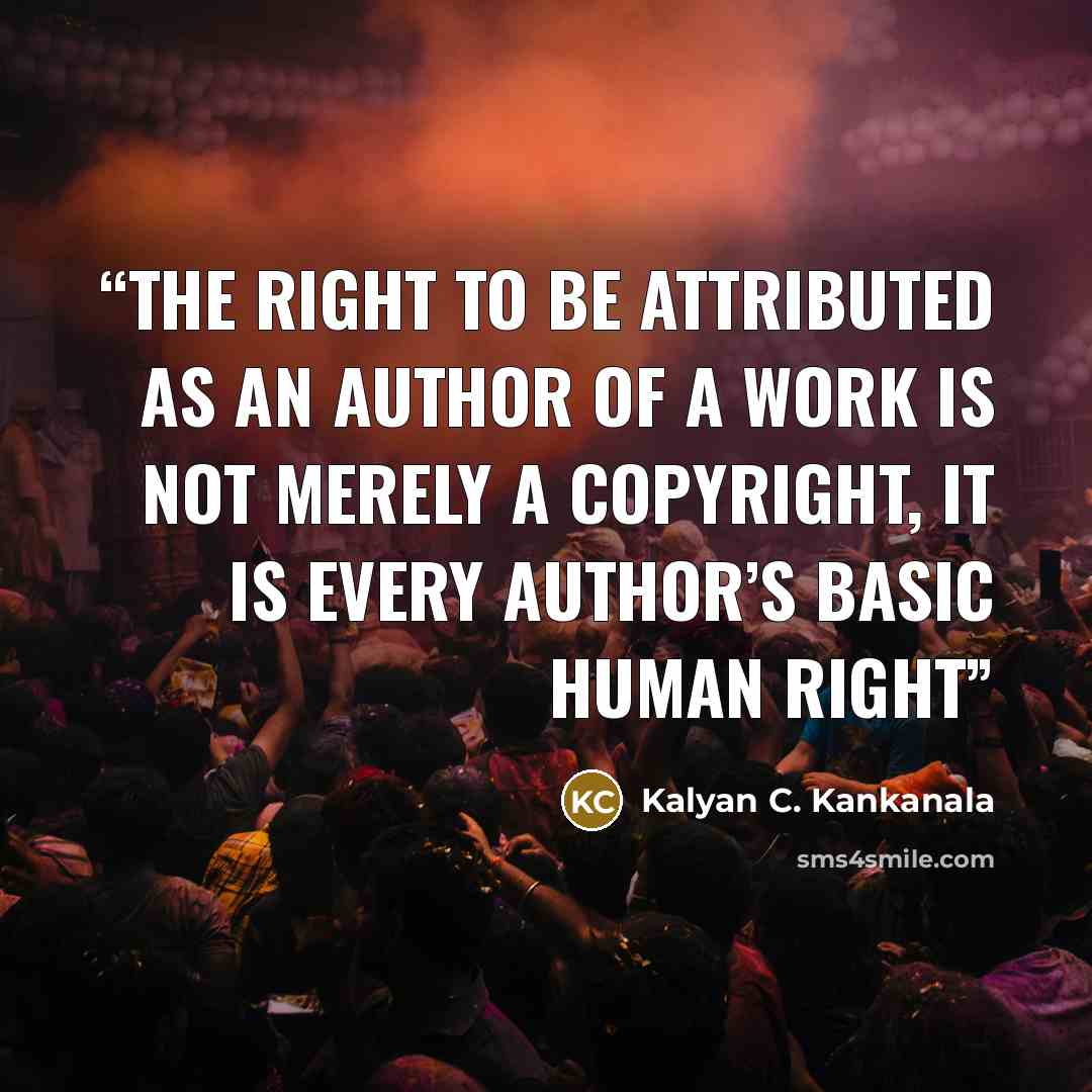 “The right to be attributed as an author of a work is not merely a copyright, it is every author’s basic human right” quote by Kalyan C. Kankanala
