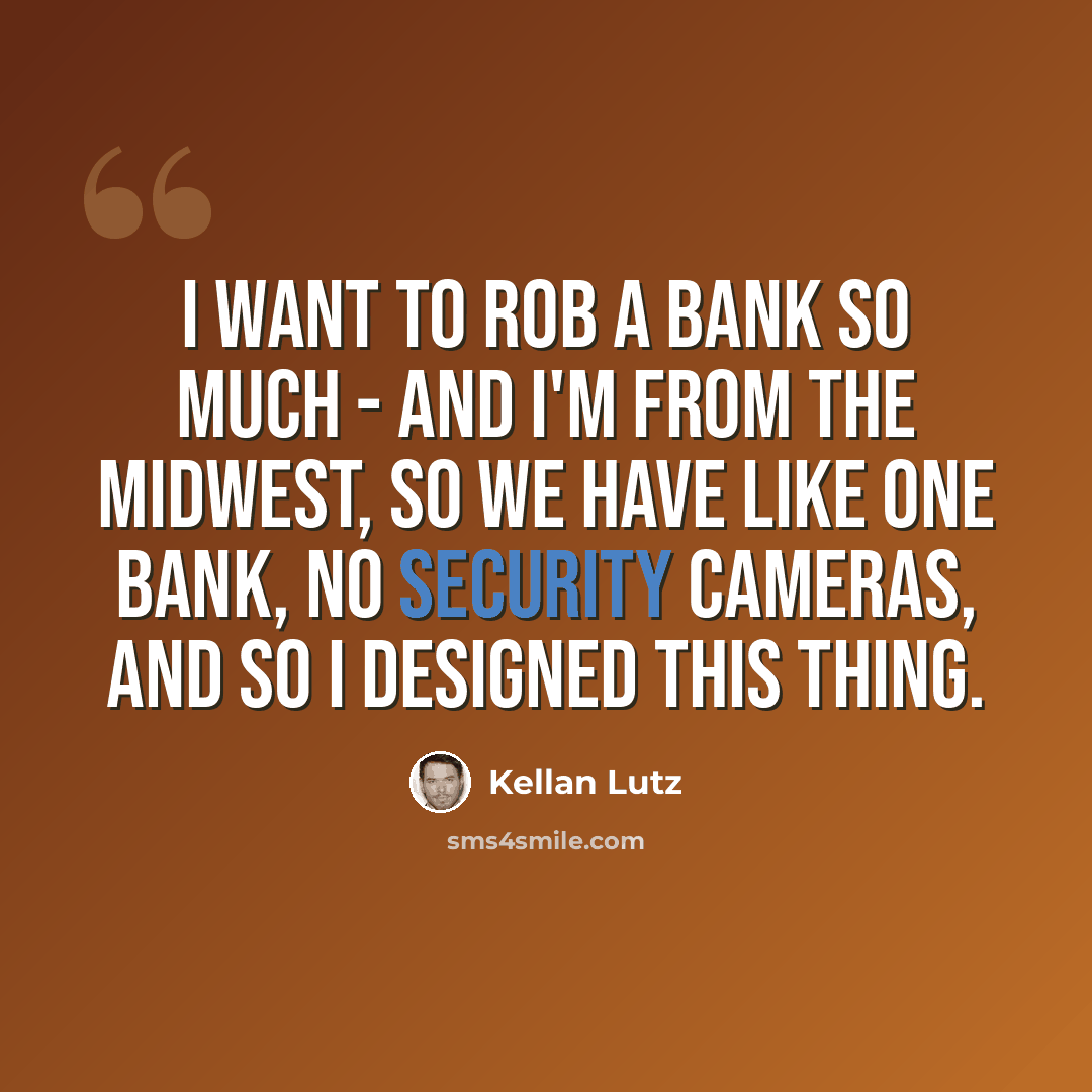 “I want to rob a bank so much - and I'm from the Midwest, so we have like one bank, no security cameras, and so I designed this thing.” quote by Kellan Lutz