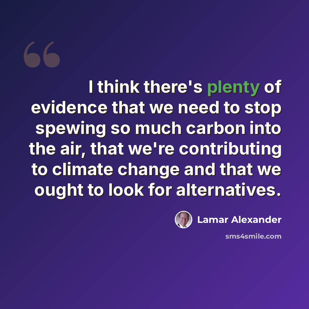 “I think there's plenty of evidence that we need to stop spewing so much carbon into the air, that we're contributing to climate change and that we ought to look for alternatives.” quote by Lamar Alexander