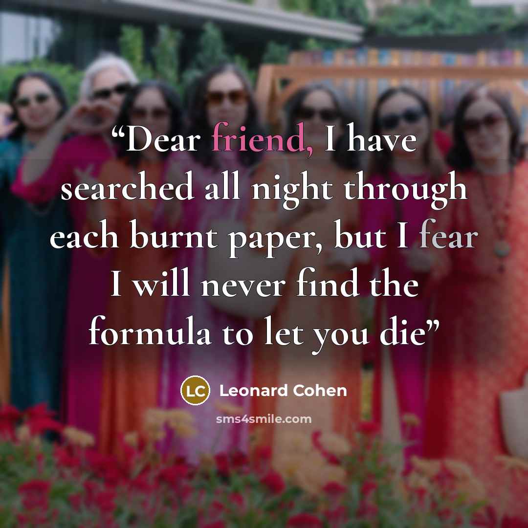 “Dear friend, I have searched all night through each burnt paper, but I fear I will never find the formula to let you die” quote by Leonard Cohen