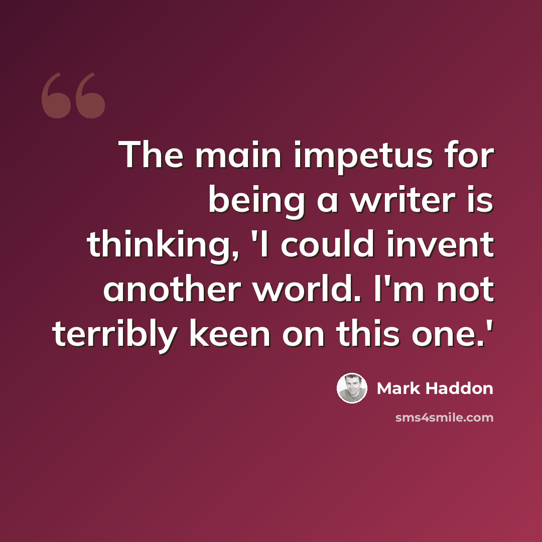 “The main impetus for being a writer is thinking, 'I could invent another world. I'm not terribly keen on this one.'” quote by Mark Haddon